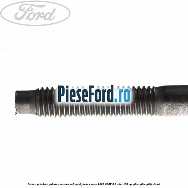 Prezon prindere galerie evacuare M8 Ford Focus C-Max 2003-2007 2.0 TDCi 133 cp G6DC, G6DE, G6DF diesel