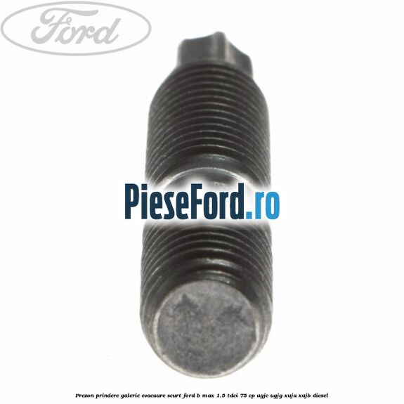 Prezon prindere galerie evacuare scurt Ford B-Max 1.5 TDCi 75 cp UGJC, UGJG, XUJA, XUJB diesel
