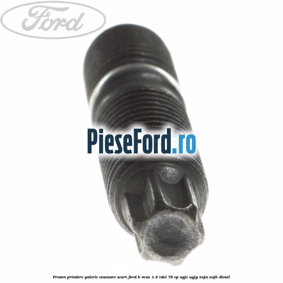 Prezon prindere galerie evacuare scurt Ford B-Max 1.5 TDCi 75 cp UGJC, UGJG, XUJA, XUJB diesel