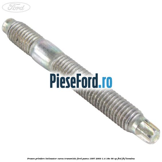 Prezon prindere intinzator curea transmisie Ford Puma 1997-2003 1.4 16V 90 cp FHD, FHF benzina