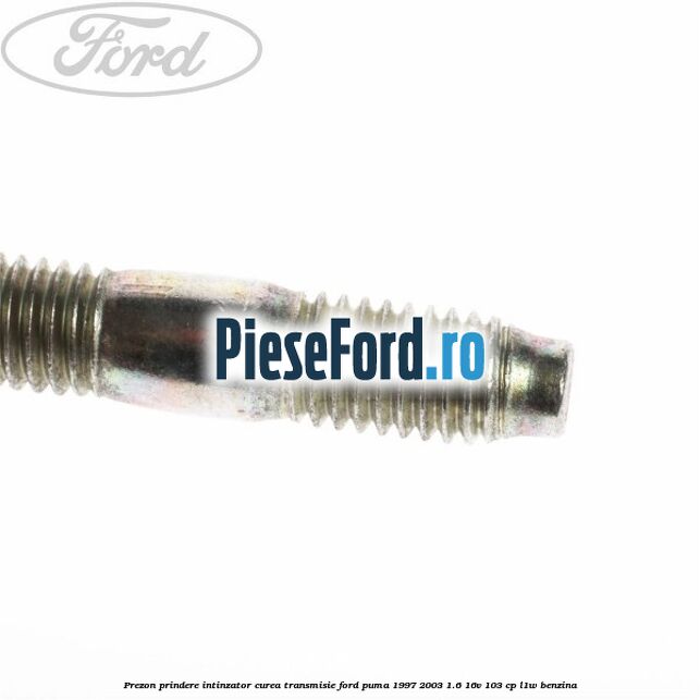 Prezon prindere intinzator curea transmisie Ford Puma 1997-2003 1.6 16V 103 cp L1W benzina