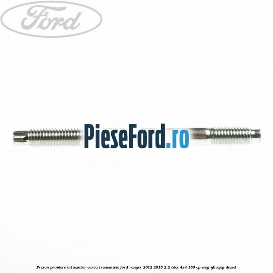 Prezon prindere intinzator curea transmisie Ford Ranger 2012-2015 2.2 TDCi 4x4 150 cp ENQJ, GBVAJQJ diesel