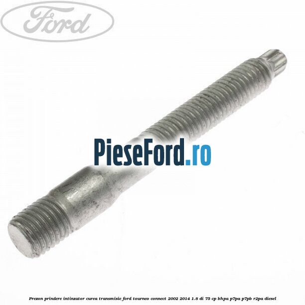 Prezon prindere intinzator curea transmisie Ford Tourneo Connect 2002-2014 1.8 Di 75 cp BHPA, P7PA, P7PB, R2PA diesel