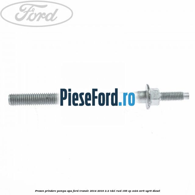 Prezon prindere pompa apa Ford Transit 2014-2018 2.2 TDCi RWD 155 cp CV24, CVR5, UYR6 diesel