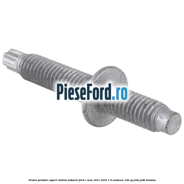Prezon prindere suport bobina inductie Ford C-Max 2011-2015 1.6 EcoBoost 182 cp Prezon prindere suport bobina inductie Ford C-Max 2011-2015 1.6 EcoBoost 182 cp JTDA, JTDB benzina