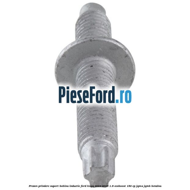 Prezon prindere suport bobina inductie Ford Kuga 2013-2016 1.6 EcoBoost 150 cp Prezon prindere suport bobina inductie Ford Kuga 2013-2016 1.6 EcoBoost 150 cp JQMA, JQMB benzina