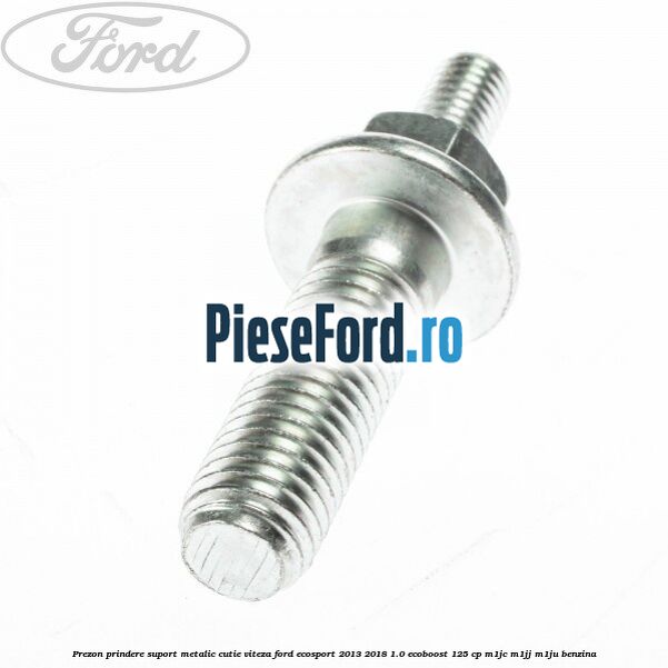 Prezon prindere suport metalic cutie viteza Ford EcoSport 2013-2018 1.0 EcoBoost 125 cp M1JC, M1JJ, M1JU benzina