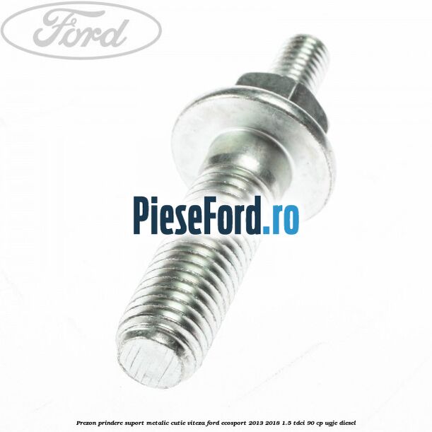 Prezon prindere suport metalic cutie viteza Ford EcoSport 2013-2018 1.5 TDCi 90 cp UGJE diesel