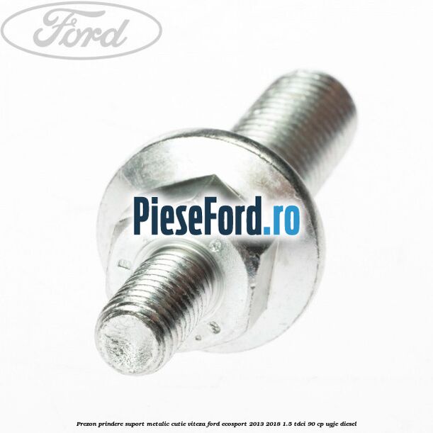 Prezon prindere suport metalic cutie viteza Ford EcoSport 2013-2018 1.5 TDCi 90 cp UGJE diesel