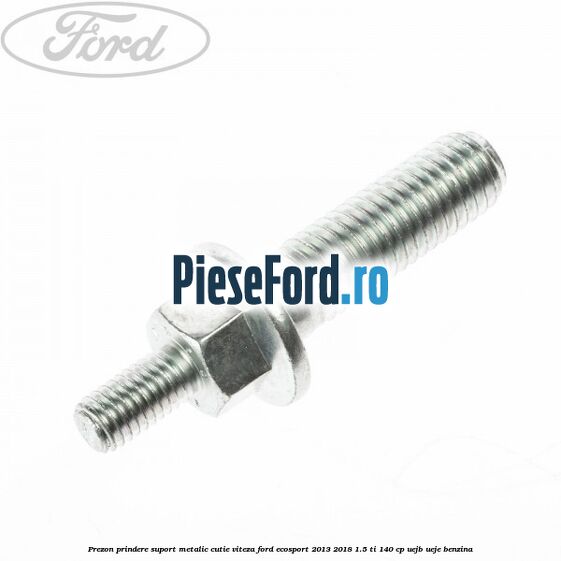 Prezon prindere suport metalic cutie viteza Ford EcoSport 2013-2018 1.5 Ti 140 cp UEJB, UEJE benzina