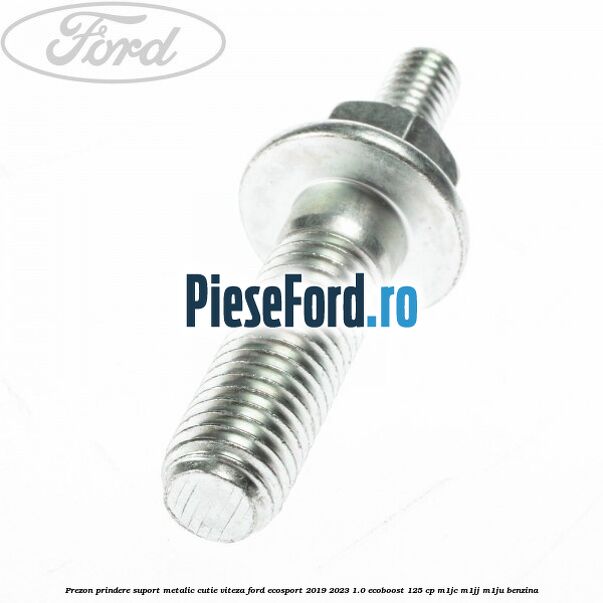 Prezon prindere suport metalic cutie viteza Ford EcoSport 2019-2023 1.0 EcoBoost 125 cp M1JC, M1JJ, M1JU benzina