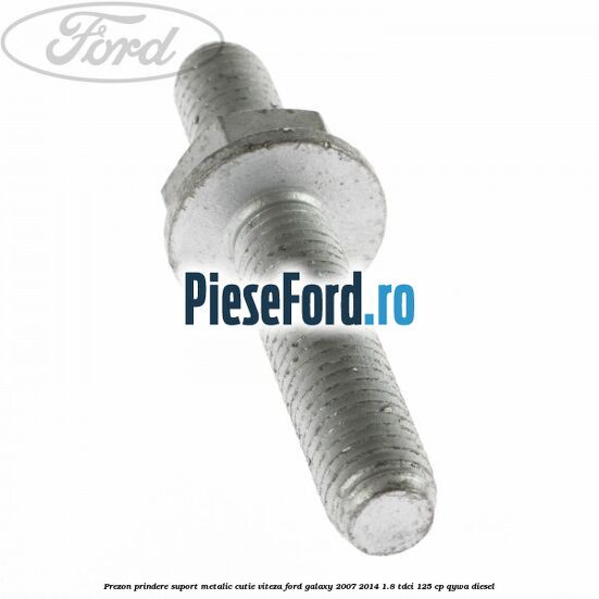 Prezon prindere suport metalic cutie viteza Ford Galaxy 2007-2014 1.8 TDCi 125 cp QYWA diesel