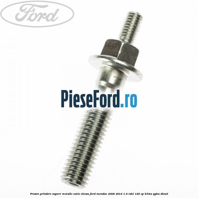 Prezon prindere suport metalic cutie viteza Ford Mondeo 2008-2014 1.8 TDCi 125 cp Prezon prindere suport metalic cutie viteza Ford Mondeo 2008-2014 1.8 TDCi 125 cp KHBA, QYBA diesel