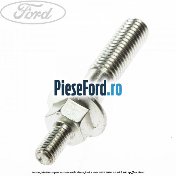 Prezon prindere suport metalic cutie viteza Ford S-Max 2007-2014 1.8 TDCi 100 cp FFWA diesel