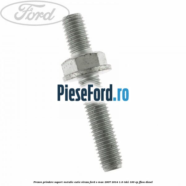 Prezon prindere suport metalic cutie viteza Ford S-Max 2007-2014 1.8 TDCi 100 cp FFWA diesel