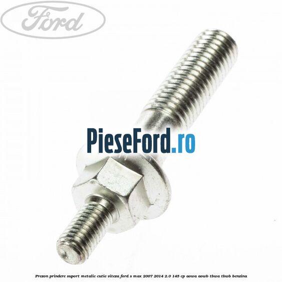 Prezon prindere suport metalic cutie viteza Ford S-Max 2007-2014 2.0 145 cp AOWA, AOWB, TBWA, TBWB benzina