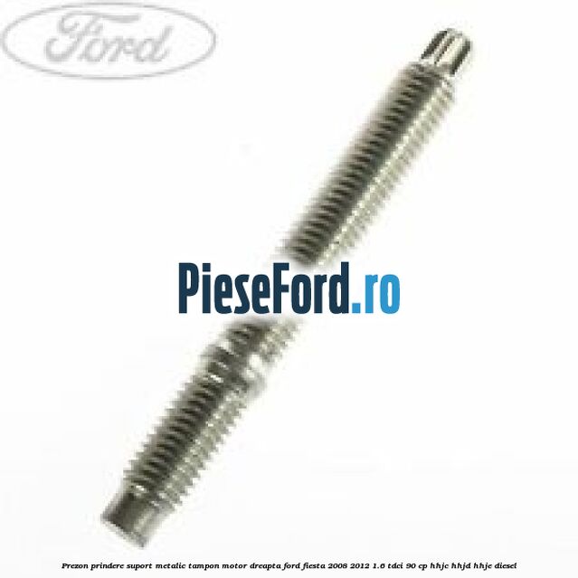 Prezon prindere suport metalic tampon motor dreapta Ford Fiesta 2008-2012 1.6 TDCi 90 cp Prezon prindere suport metalic tampon motor dreapta Ford Fiesta 2008-2012 1.6 TDCi 90 cp HHJC, HHJD, HHJE diesel