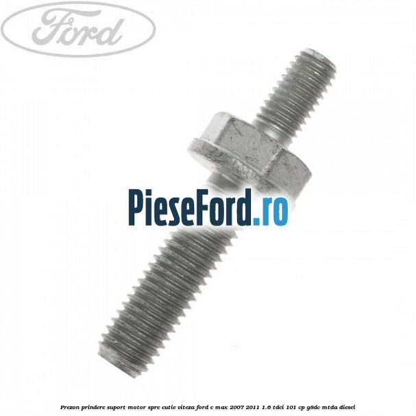 Prezon prindere suport motor spre cutie viteza Ford C-Max 2007-2011 1.6 TDCi 101 cp G8DC, MTDA diesel