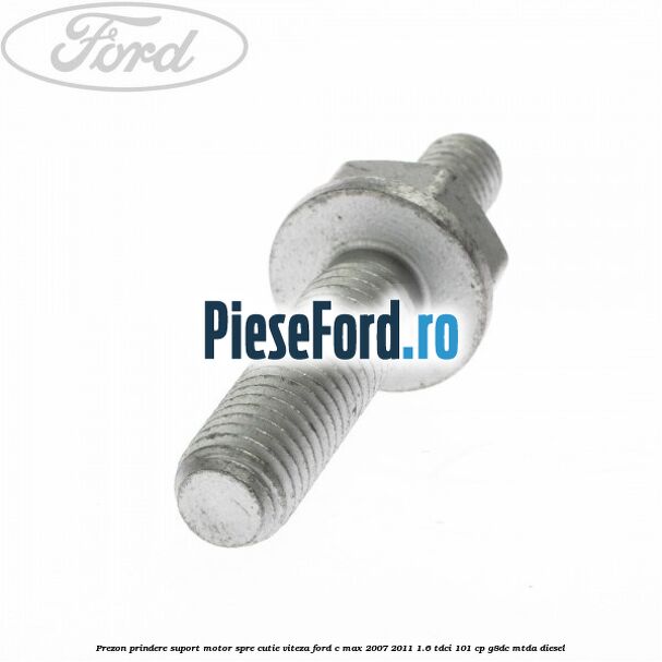 Prezon prindere suport motor spre cutie viteza Ford C-Max 2007-2011 1.6 TDCi 101 cp G8DC, MTDA diesel
