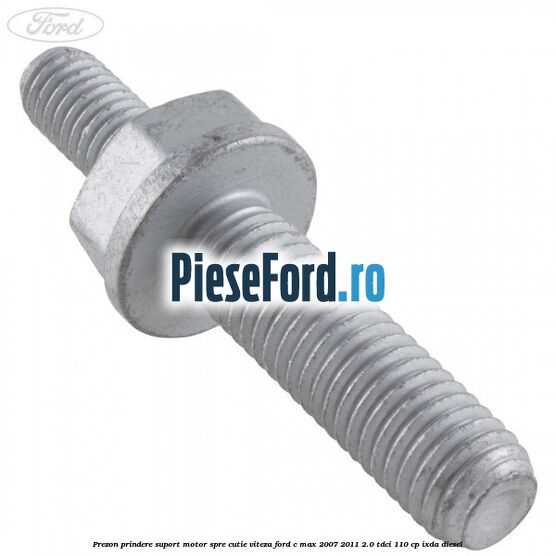Prezon prindere suport motor spre cutie viteza Ford C-Max 2007-2011 2.0 TDCi 110 cp Prezon prindere suport motor spre cutie viteza Ford C-Max 2007-2011 2.0 TDCi 110 cp IXDA diesel