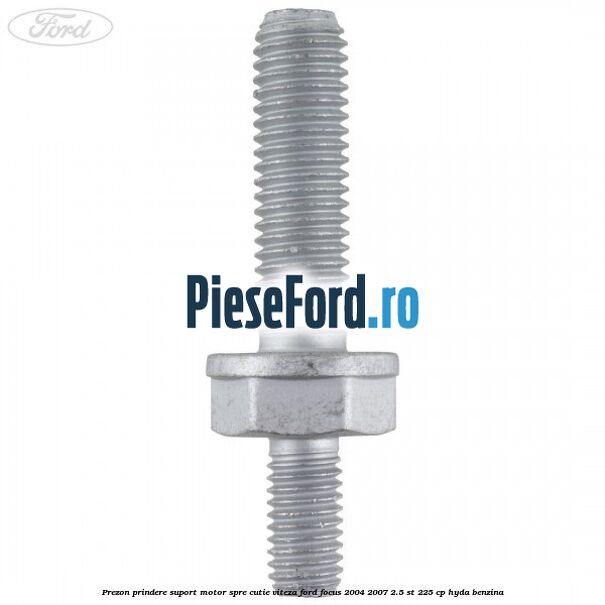 Prezon prindere suport motor spre cutie viteza Ford Focus 2004-2007 2.5 ST 225 cp Prezon prindere suport motor spre cutie viteza Ford Focus 2004-2007 2.5 ST 225 cp HYDA benzina