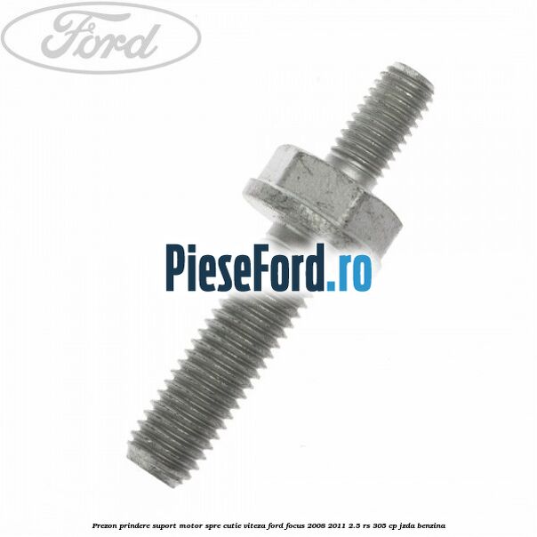 Prezon prindere suport motor spre cutie viteza Ford Focus 2008-2011 2.5 RS 305 cp JZDA benzina
