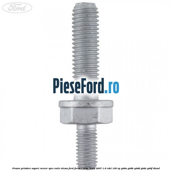 Prezon prindere suport motor spre cutie viteza Ford Focus C-Max 2003-2007 1.6 TDCi 109 cp G8DA, G8DB, G8DD, G8DE, G8DF diesel