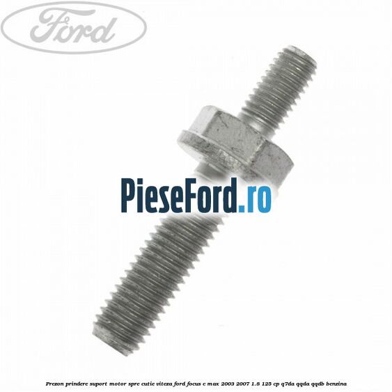 Prezon prindere suport motor spre cutie viteza Ford Focus C-Max 2003-2007 1.8 125 cp Q7DA, QQDA, QQDB benzina