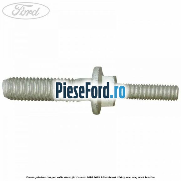 Prezon prindere tampon cutie viteza Ford S-Max 2015-2023 1.5 EcoBoost 160 cp UNCI, UNCJ, UNCK benzina