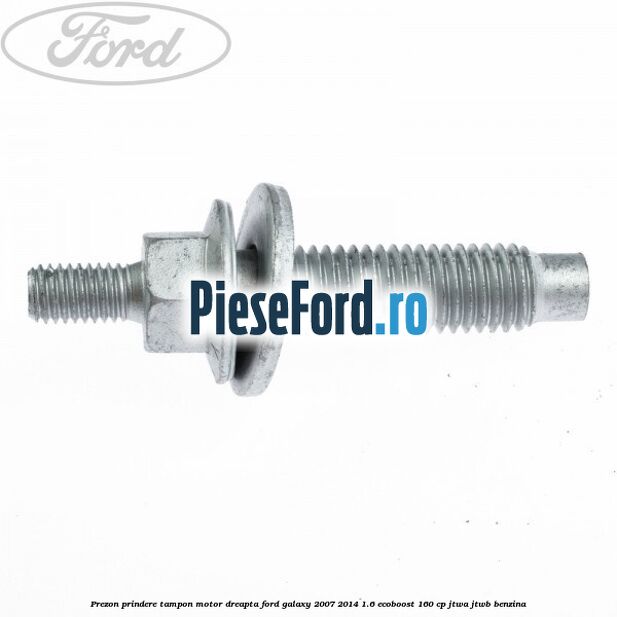 Prezon prindere tampon motor dreapta Ford Galaxy 2007-2014 1.6 EcoBoost 160 cp JTWA, JTWB benzina