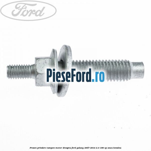 Prezon prindere tampon motor dreapta Ford Galaxy 2007-2014 2.3 160 cp Prezon prindere tampon motor dreapta Ford Galaxy 2007-2014 2.3 160 cp SEWA benzina