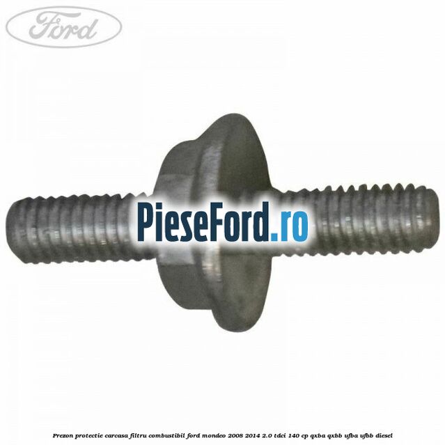 Prezon protectie carcasa filtru combustibil Ford Mondeo 2008-2014 2.0 TDCi 140 cp QXBA, QXBB, UFBA, UFBB diesel
