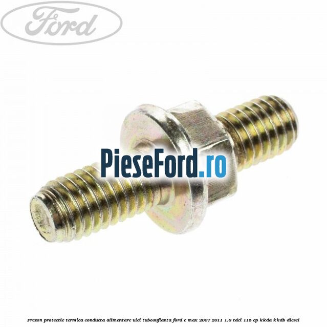 Prezon protectie termica conducta alimentare ulei tubosuflanta Ford C-Max 2007-2011 1.8 TDCi 115 cp KKDA, KKDB diesel