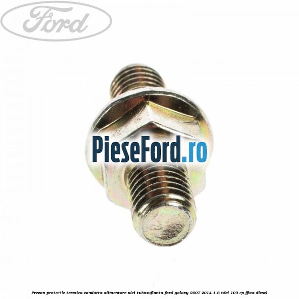 Prezon protectie termica conducta alimentare ulei tubosuflanta Ford Galaxy 2007-2014 1.8 TDCi 100 cp FFWA diesel
