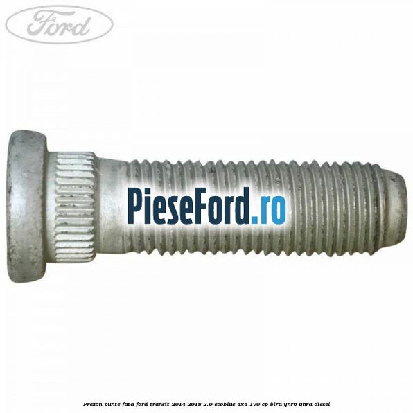 Prezon punte fata Ford Transit 2014-2018 2.0 EcoBlue 4x4 170 cp Prezon punte fata Ford Transit 2014-2018 2.0 EcoBlue 4x4 170 cp BLRA, YNR6, YNRA diesel