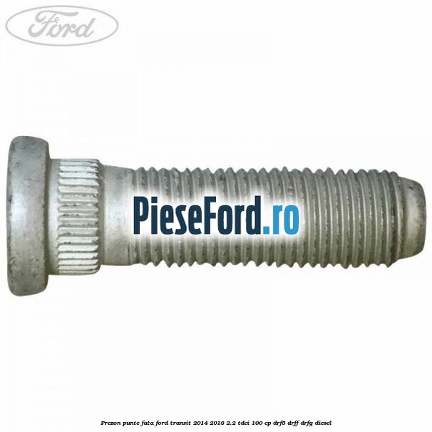 Prezon punte fata Ford Transit 2014-2018 2.2 TDCi 100 cp DRF5, DRFF, DRFG diesel