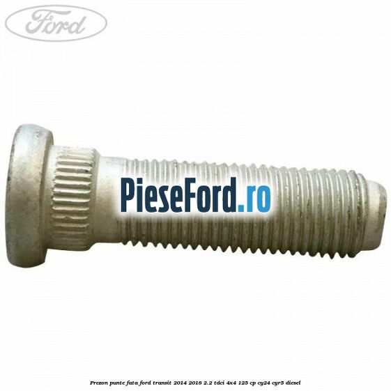 Prezon punte fata Ford Transit 2014-2018 2.2 TDCi 4x4 125 cp Prezon punte fata Ford Transit 2014-2018 2.2 TDCi 4x4 125 cp CY24, CYR5 diesel
