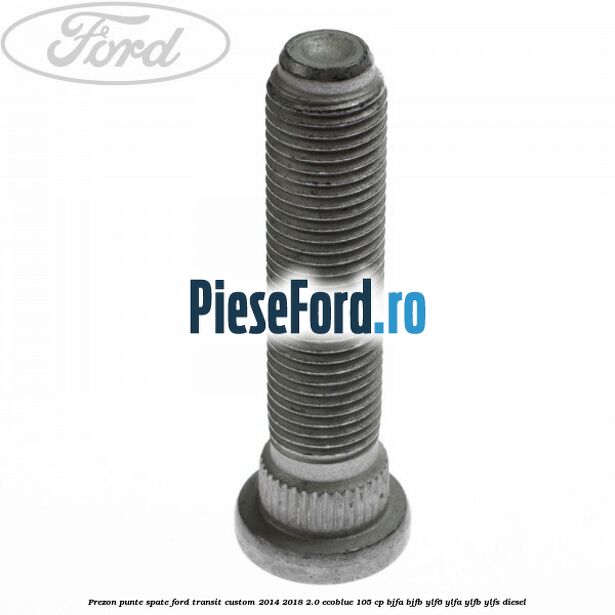 Prezon punte spate Ford Transit Custom 2014-2018 2.0 EcoBlue 105 cp BJFA, BJFB, YLF6, YLFA, YLFB, YLFS diesel
