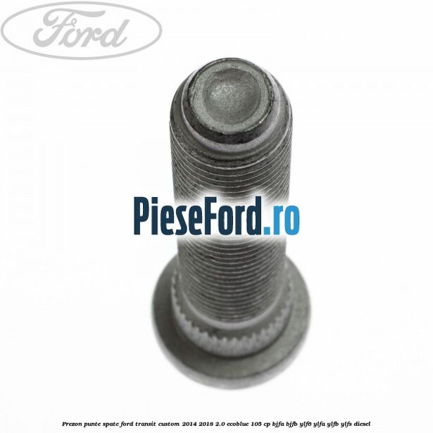 Prezon punte spate Ford Transit Custom 2014-2018 2.0 EcoBlue 105 cp BJFA, BJFB, YLF6, YLFA, YLFB, YLFS diesel