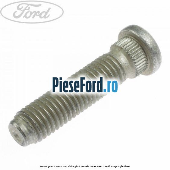 Prezon punte spate roti duble Ford Transit 2000-2006 2.0 DI 75 cp Prezon punte spate roti duble Ford Transit 2000-2006 2.0 DI 75 cp D3FA diesel