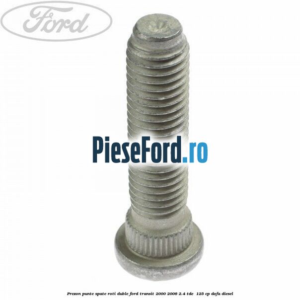 Prezon punte spate roti duble Ford Transit 2000-2006 2.4 TDE  125 cp DOFA diesel