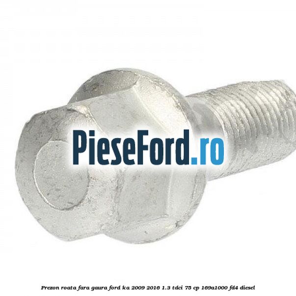 Prezon roata fara gaura Ford Ka 2009-2016 1.3 TDCi 75 cp 169A1000, FD4 diesel