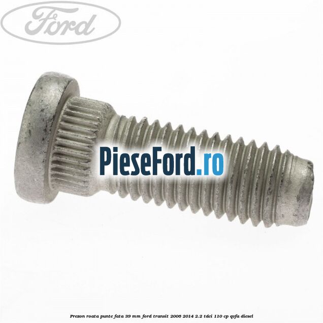 Prezon roata punte fata 39 MM Ford Transit 2006-2014 2.2 TDCi 110 cp QVFA diesel