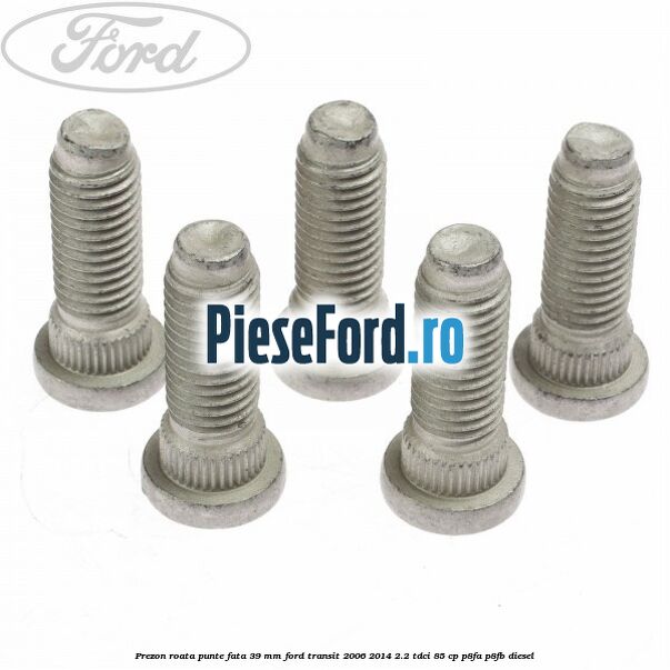 Prezon roata punte fata 39 MM Ford Transit 2006-2014 2.2 TDCi 85 cp P8FA, P8FB diesel