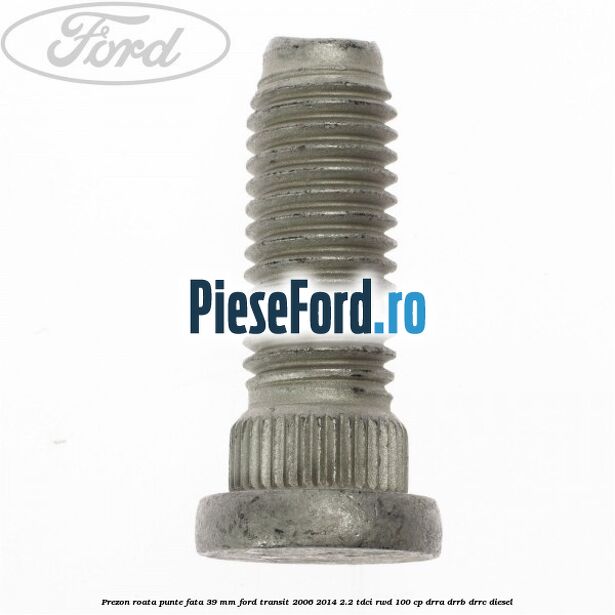 Prezon roata punte fata 39 MM Ford Transit 2006-2014 2.2 TDCi RWD 100 cp