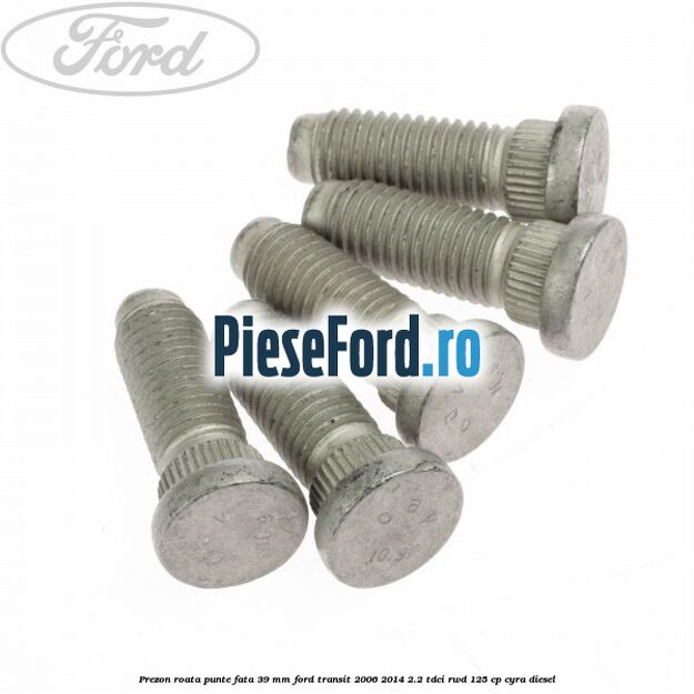 Prezon roata punte fata 39 MM Ford Transit 2006-2014 2.2 TDCi RWD 125 cp CYRA diesel