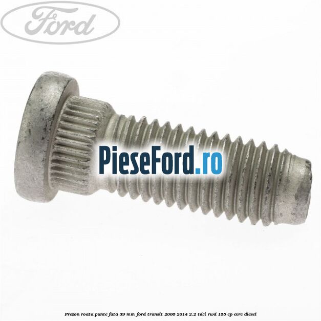 Prezon roata punte fata 39 MM Ford Transit 2006-2014 2.2 TDCi RWD 155 cp Prezon roata punte fata 39 MM Ford Transit 2006-2014 2.2 TDCi RWD 155 cp CVRC diesel