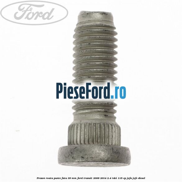 Prezon roata punte fata 39 MM Ford Transit 2006-2014 2.4 TDCi 115 cp JXFA, JXFC diesel