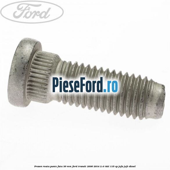 Prezon roata punte fata 39 MM Ford Transit 2006-2014 2.4 TDCi 115 cp JXFA, JXFC diesel