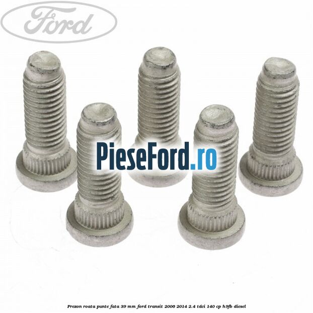 Prezon roata punte fata 39 MM Ford Transit 2006-2014 2.4 TDCi 140 cp H9FB diesel